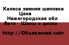 Калеса зимняя шиповка › Цена ­ 12 000 - Нижегородская обл. Авто » Шины и диски   